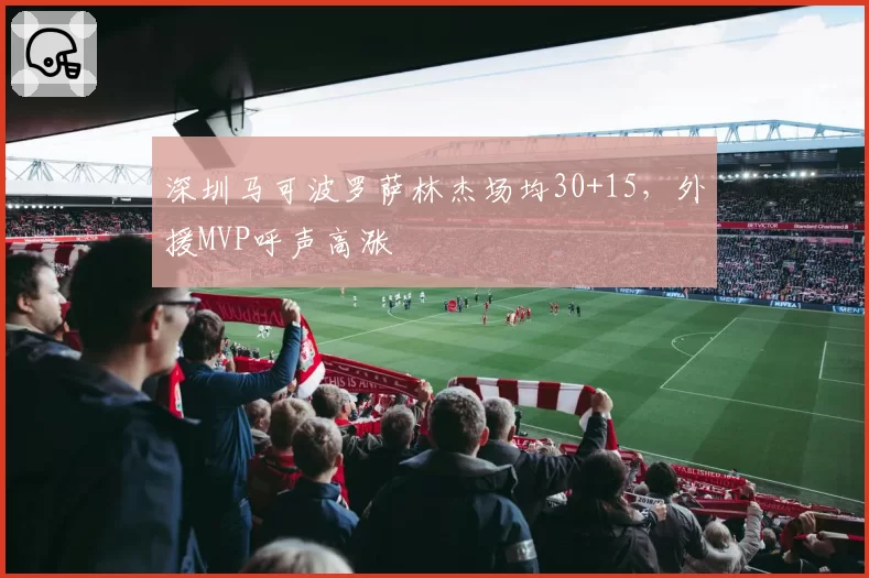 深圳马可波罗萨林杰场均30+15，外援MVP呼声高涨