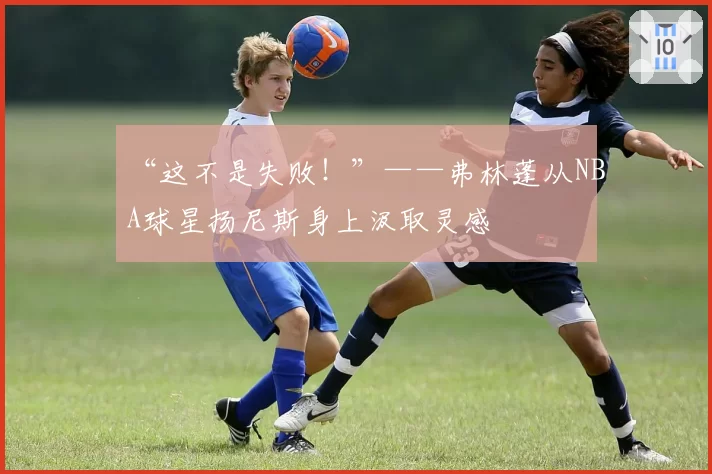 “这不是失败！”——弗林蓬从NBA球星扬尼斯身上汲取灵感