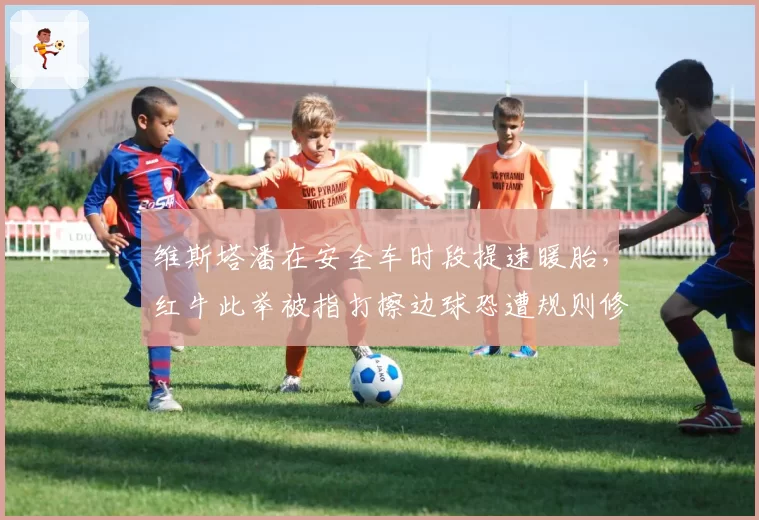 维斯塔潘在安全车时段提速暖胎,红牛此举被指打擦边球恐遭规则修订