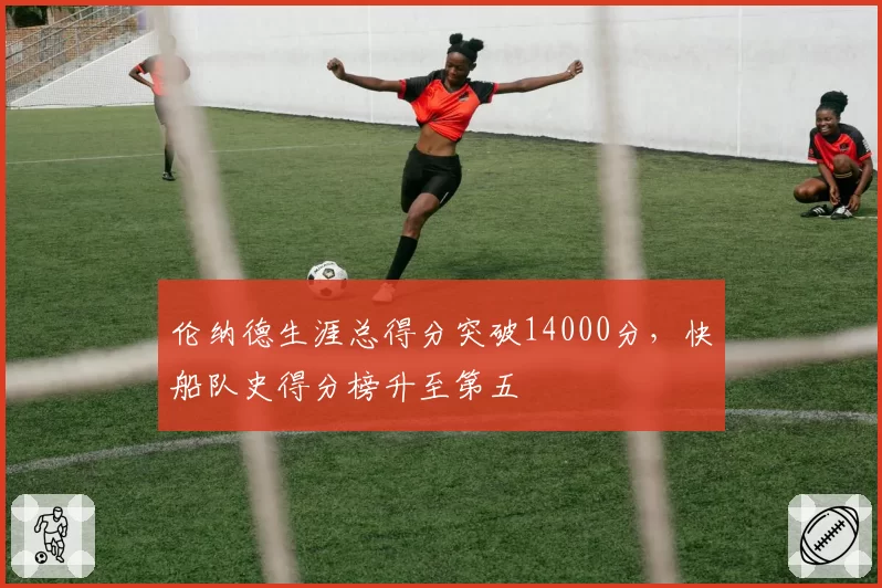 伦纳德生涯总得分突破14000分，快船队史得分榜升至第五