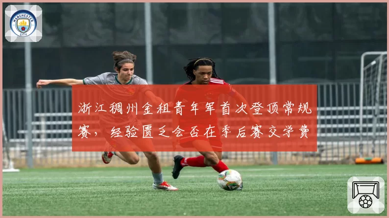 浙江稠州金租青年军首次登顶常规赛，经验匮乏会否在季后赛交学费？