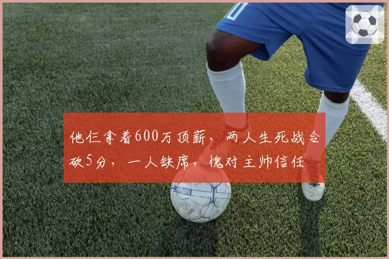 他仨拿着600万顶薪,两人生死战合砍5分,一人缺席,愧对主帅信任