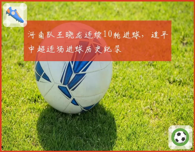 河南队王晓龙连续10轮进球，追平中超连场进球历史纪录