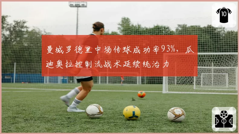 曼城罗德里中场传球成功率93%，瓜迪奥拉控制流战术延续统治力