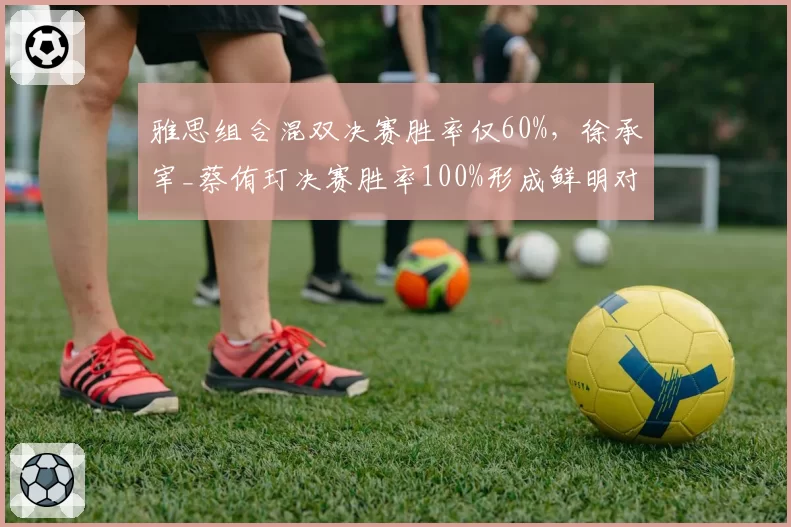 雅思组合混双决赛胜率仅60%，徐承宰_蔡侑玎决赛胜率100%形成鲜明对比