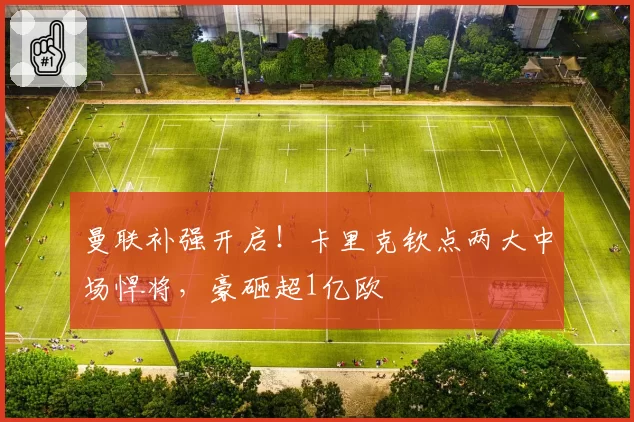 曼联补强开启！卡里克钦点两大中场悍将，豪砸超1亿欧