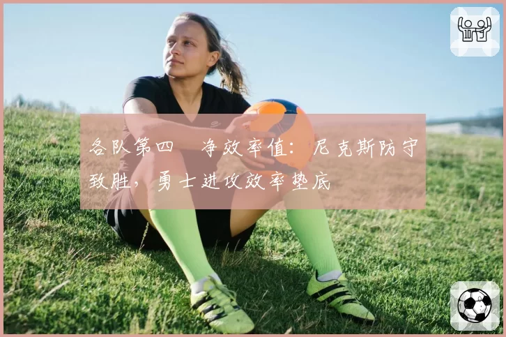 各队第四節净效率值:尼克斯防守致胜,勇士进攻效率垫底