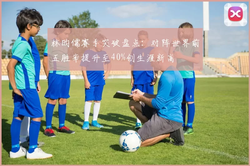 林昀儒赛季突破盘点：对阵世界前五胜率提升至40%创生涯新高