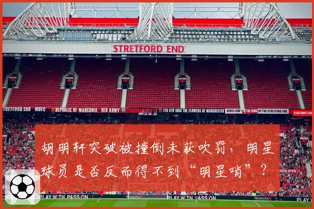 胡明轩突破被撞倒未获吹罚,明星球员是否反而得不到“明星哨”?