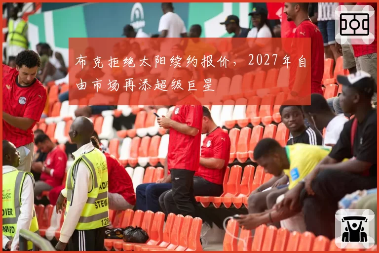 布克拒绝太阳续约报价，2027年自由市场再添超级巨星