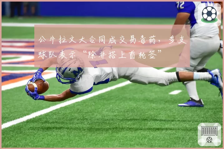 公牛拉文大合同成交易毒药，多支球队表示“除非搭上首轮签”