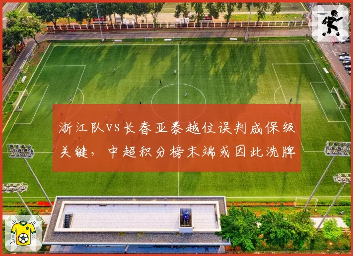浙江队vs长春亚泰越位误判成保级关键，中超积分榜末端或因此洗牌