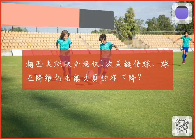 梅西美职联全场仅1次关键传球，球王降维打击能力真的在下降？