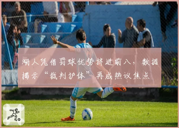 湖人凭借罚球优势挤进前八，数据揭示“裁判护体”再成热议焦点
