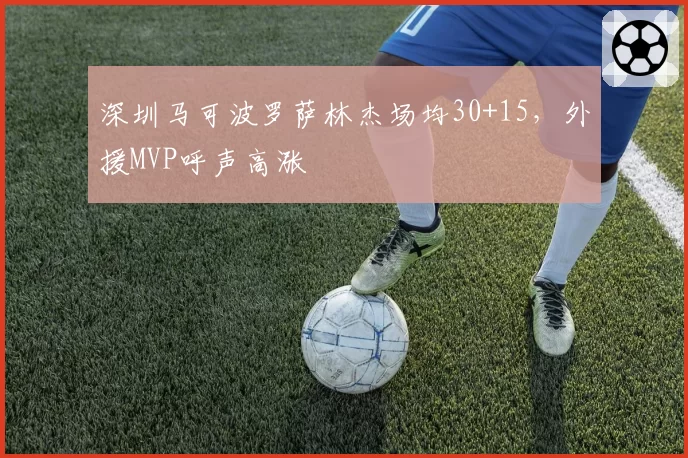 深圳马可波罗萨林杰场均30+15，外援MVP呼声高涨