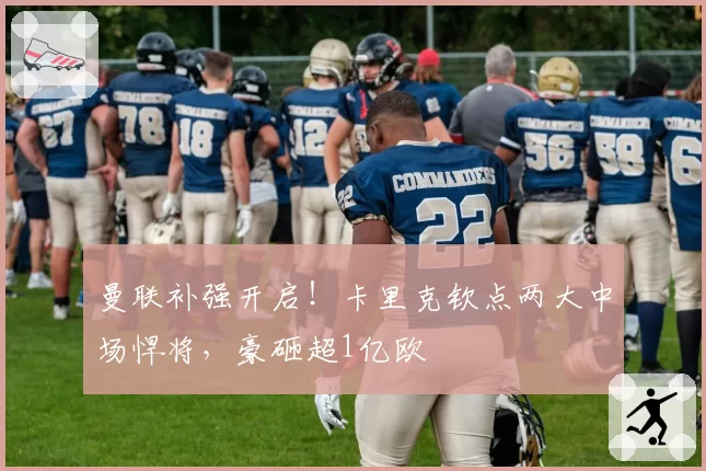 曼联补强开启！卡里克钦点两大中场悍将，豪砸超1亿欧