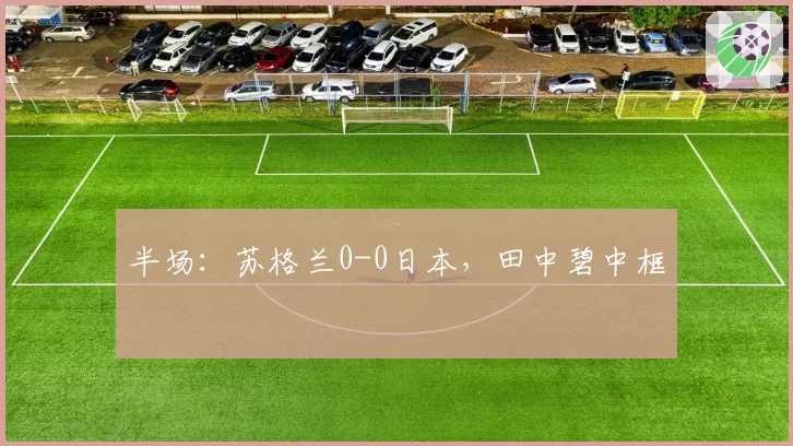 半场:苏格兰0-0日本,田中碧中框